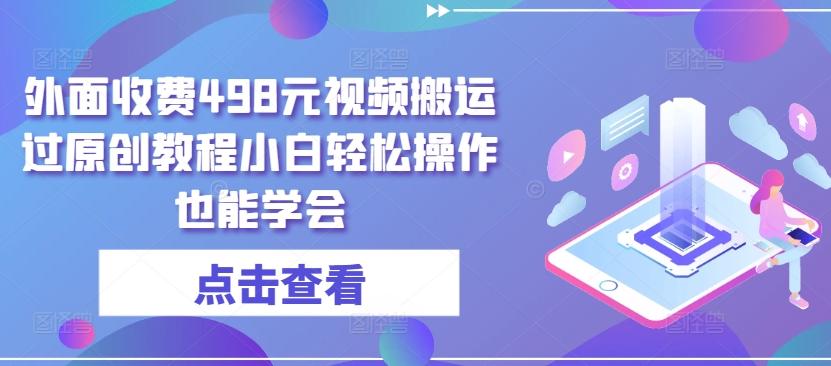 外面收费498元视频搬运过原创教程小白轻松操作也能学会【揭秘】-AI网创
