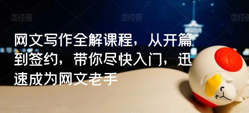网文写作全解课程，从开篇到签约，带你尽快入门，迅速成为网文老手-AI网创