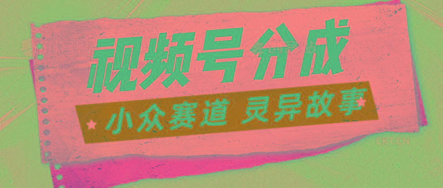 视频号分成掘金小众赛道 灵异故事，普通人都能做得好的副业-AI网创