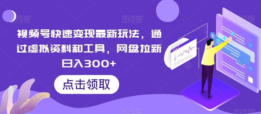 视频号快速变现最新玩法，通过虚拟资料和工具，网盘拉新日入300+【揭秘】-AI网创