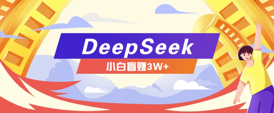 利用热门DeepSeek赚钱项目，多种变现方式小白也能盲赚3W+，就是用这个方法-AI网创