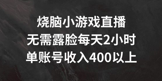烧脑小游戏直播，无需露脸每天2小时，单账号日入400+【揭秘】-AI网创