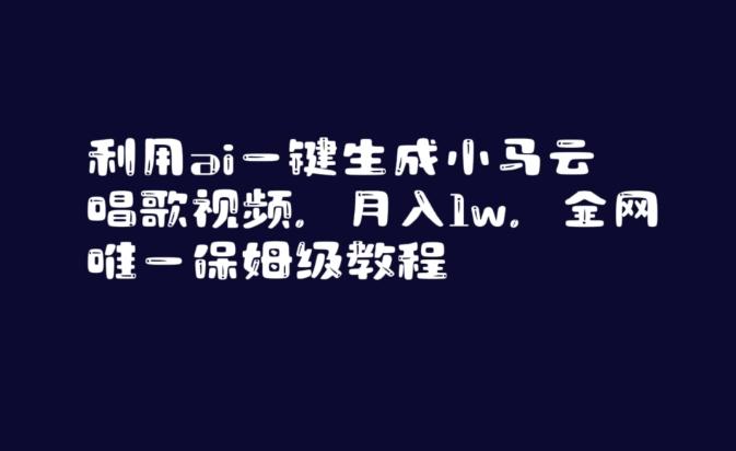 利用ai一键生成小马云唱歌视频，月入1w，全网唯一保姆级教程【揭秘】-自学网资源