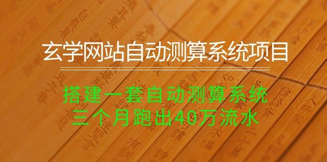 玄学网站自动测算系统项目：搭建一套自动测算系统，三个月跑出40万流水-AI网创