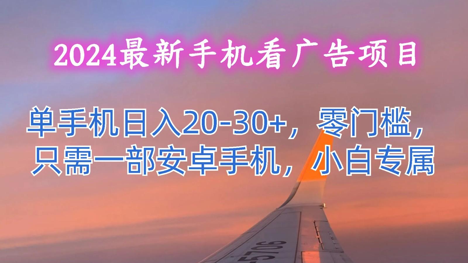 2024最新手机看广告项目，单手机日入20-30+，零门槛，只需一部安卓手机，小白专属-AI网创