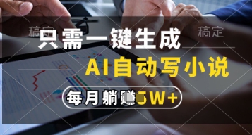 只需一键生成，AI自动写小说，实现躺着也能写作，每月收益过1w【揭秘】-AI网创