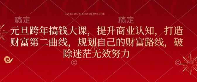 元旦跨年搞钱大课，提升商业认知，打造财富第二曲线，规划自己的财富路线，破除迷茫无效努力-AI网创