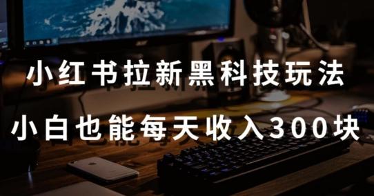 黑科技玩法之：小红书拉新，小白也能日入300元【操作视频教程+黑科技工具】【揭秘】-AI网创