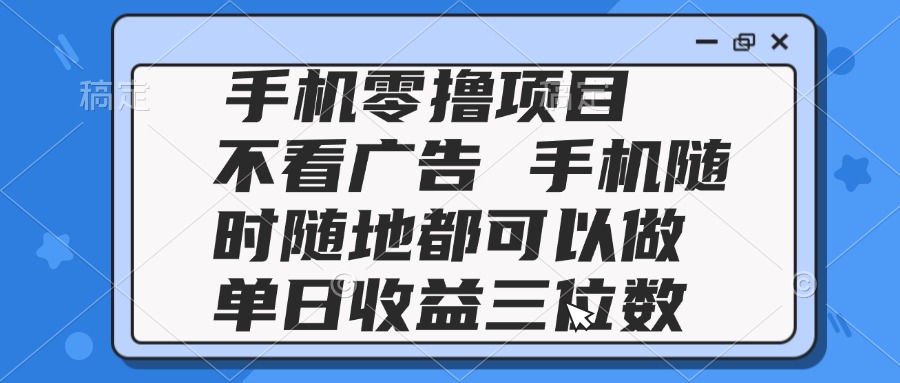 2025手机零撸项目 不看广告 手机随时可做 单日收益三位数-AI网创