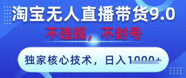 淘宝无人直播带货9.0 ，独家核心技术，不违规，不封号，操作简单，当天开播，当天见收益，日入数张【揭秘】-AI网创