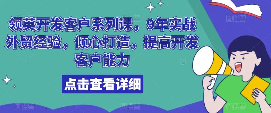 领英开发客户系列课，9年实战外贸经验，倾心打造，提高开发客户能力-AI网创