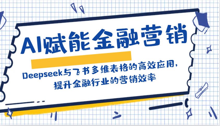 AI赋能金融营销：Deepseek与飞书多维表格的高效应用，提升金融行业的营销效率-AI网创