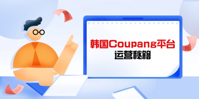 Coupang平台运营秘籍，酷胖卖家必修课，助力卖家提升平台竞争力-AI网创
