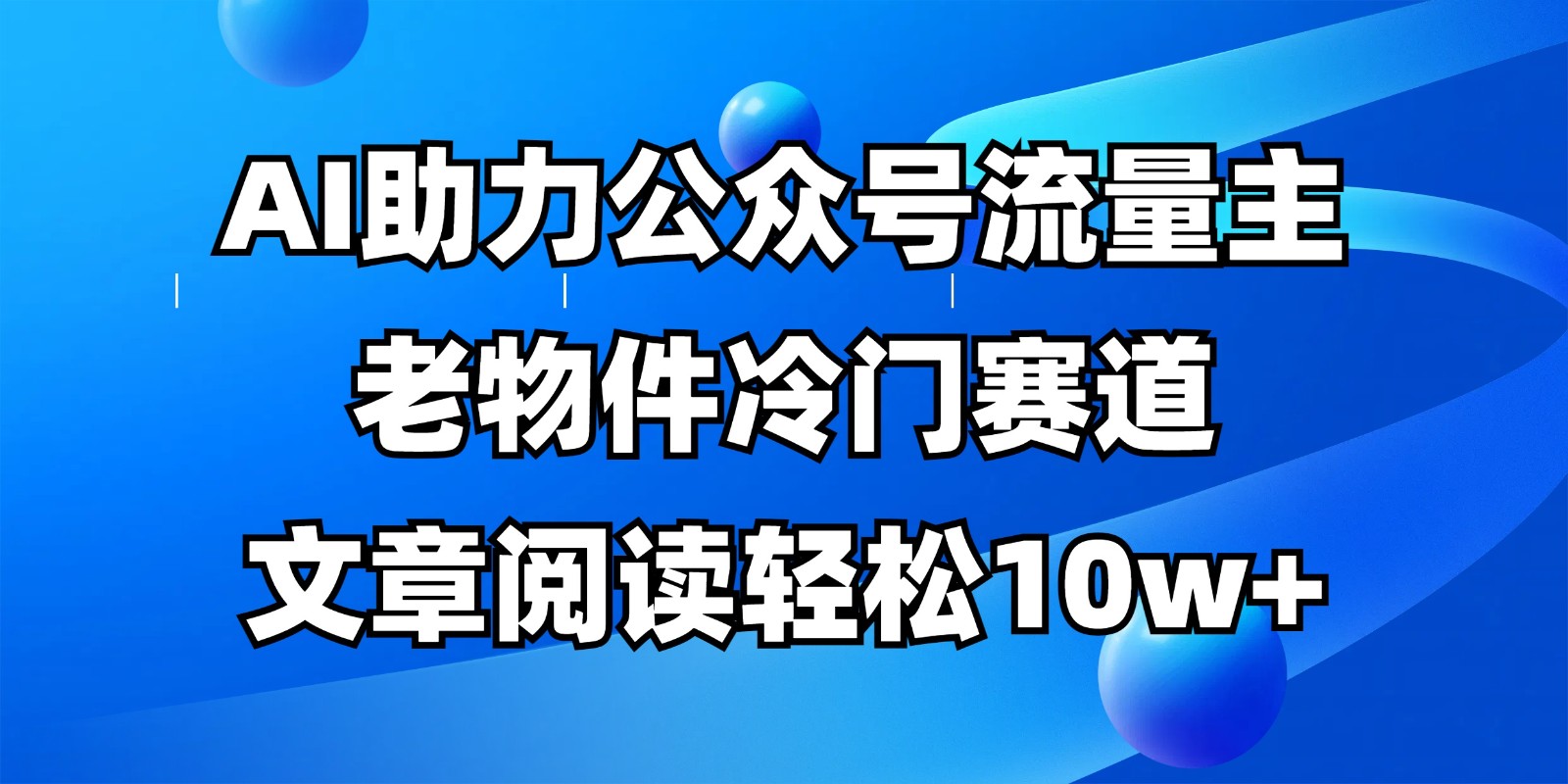 公众号流量主冷门赛道，AI助力，文章阅读轻松10w+，全流程详细教程-AI网创