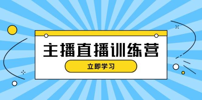 主播直播特训营：抖音直播间运营知识+开播准备+流量考核，轻松上手-AI网创
