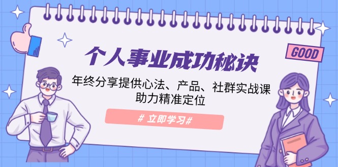 个人事业成功秘诀：年终分享提供心法、产品、社群实战课、助力精准定位-AI网创
