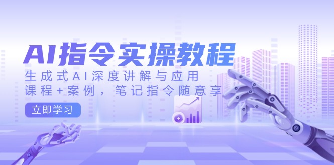 AI指令实操教程，生成式AI深度讲解与应用，课程+案例，笔记指令随意享-AI网创