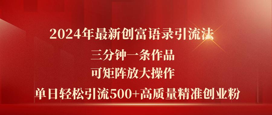 2024年最新创富语录引流法，三分钟一条作品可矩阵放大操作，日引流500…-AI网创