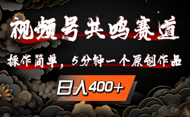 视频号共鸣赛道，操作简单，5分钟1个原创作品，日入几张【揭秘】-AI网创