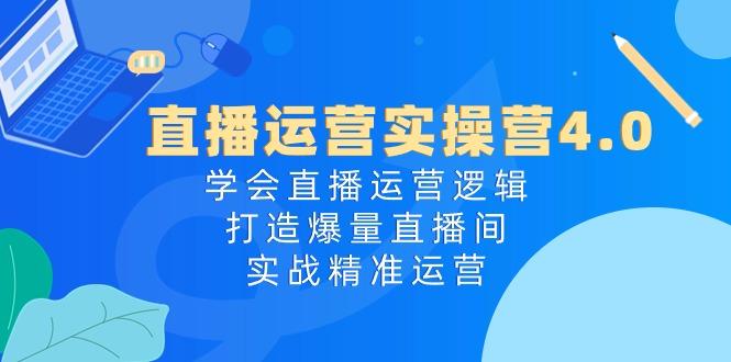 直播运营实操营4.0：学会直播运营逻辑，打造爆量直播间，实战精准运营-AI网创