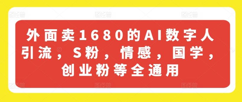 外面卖1680的AI数字人引流，S粉，情感，国学，创业粉等全通用-AI网创