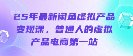 25年最新闲鱼虚拟产品变现课，普通人的虚拟产品电商第一站-AI网创