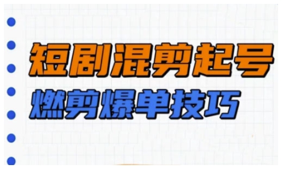 短剧实操教学，短剧混剪起号燃剪爆单技巧-AI网创