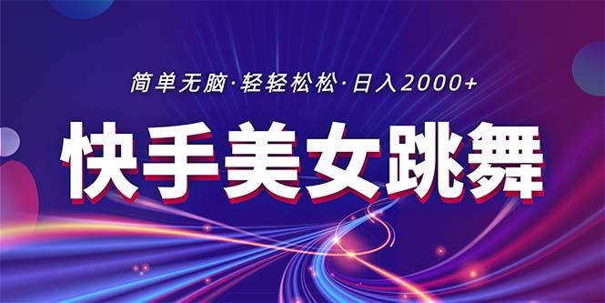 最新快手美女跳舞直播，拉爆流量不违规，轻轻松松日入2000+-AI网创