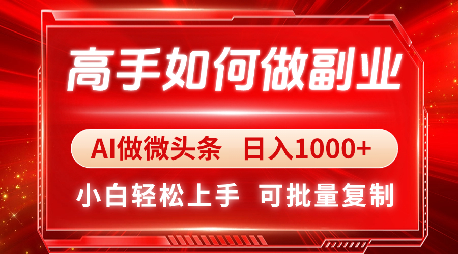 高手如何做副业，AI微头条 日入1000+，小白轻松上手-AI网创