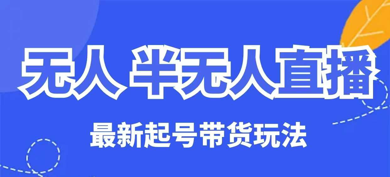 无人半无人直播最新起号带货玩法，全是干货(保姆级教程)-AI网创