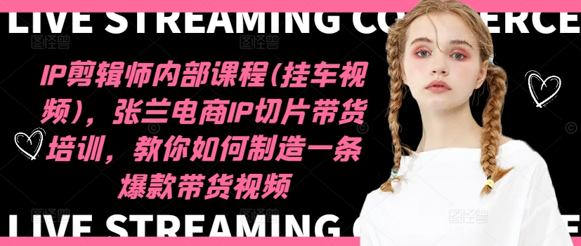 IP剪辑师内部课程(挂车视频)(更新11月)，张兰电商IP切片带货培训，教你如何制造一条爆款带货视频-AI网创