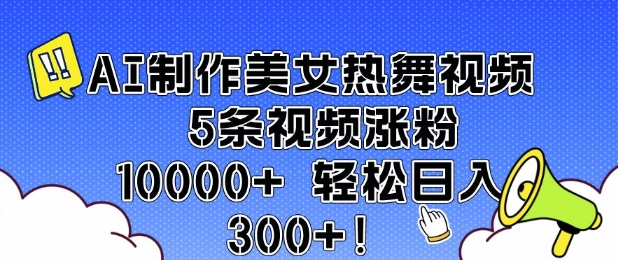 AI制作美女热舞视频 5条视频涨粉10000+ 轻松日入3张-AI网创