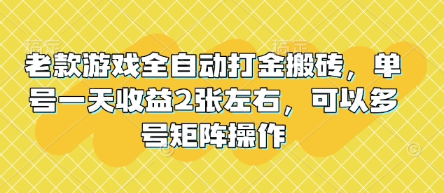 老款游戏全自动打金搬砖，单号一天收益2张左右，可以多号矩阵操作【揭秘】-AI网创