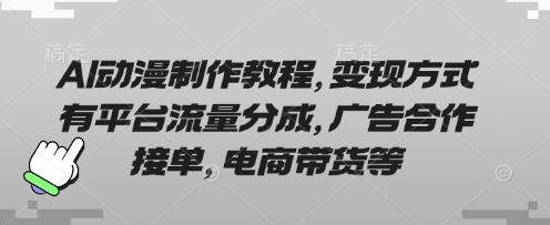 AI动漫制作教程，变现方式有平台流量分成，广告合作接单，电商带货等-AI网创