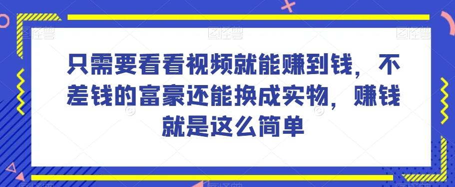 谁做过这么简单的项目？只需要看看视频就能赚到钱，不差钱的富豪还能换成实物，赚钱就是这么简单！【揭秘】-AI网创