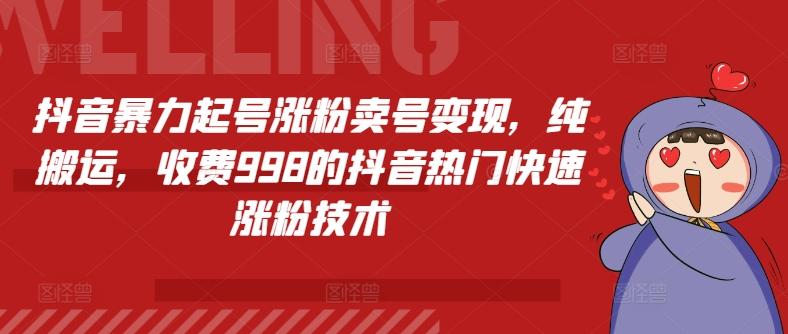 抖音暴力起号涨粉卖号变现，纯搬运，收费998的抖音热门快速涨粉技术-AI网创