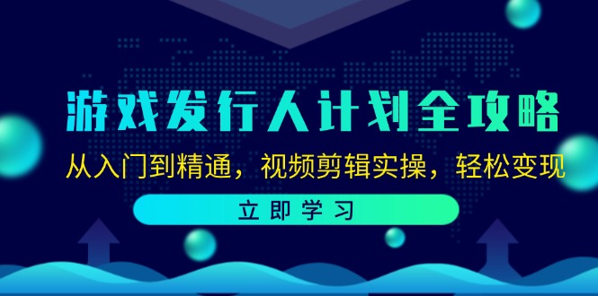 游戏发行人计划全攻略：从入门到精通，视频剪辑实操，轻松变现-AI网创