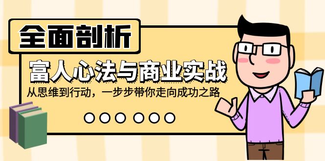 全面剖析富人心法与商业实战，从思维到行动，一步步带你走向成功之路-AI网创