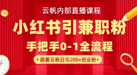 云帆内部直播课，小红书引流兼职粉教程，日引500+月变现过W-AI网创