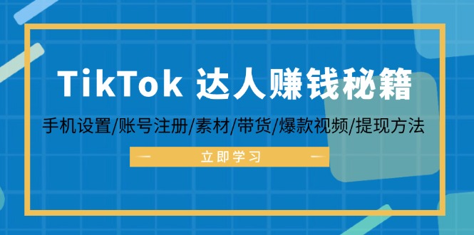 TikTok&达人赚钱秘籍 手机设置/账号注册/素材/带货/爆款视频/提现方法-AI网创