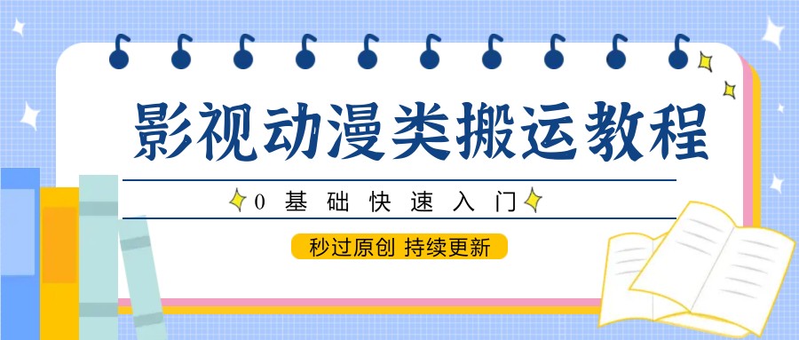 影视动漫类搬运教程，0基础快速入门，秒过原创 持续更新-AI网创