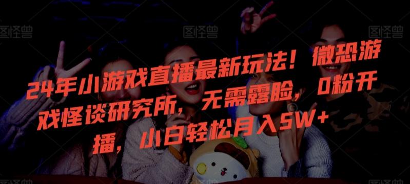 24年小游戏直播最新玩法！微恐游戏怪谈研究所，无需露脸，0粉开播，小白轻松月入5W+【揭秘】-AI网创