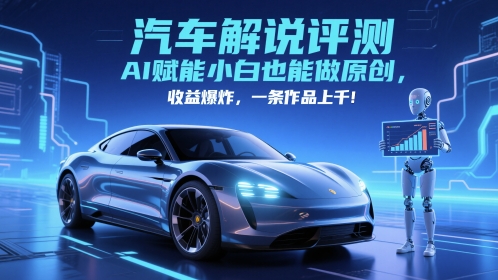 抖音汽车解说评测赛道，AI赋能小白也能做原创，收益爆炸，一条作品上千-AI网创