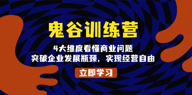 鬼 谷 训 练 营，4大维度看懂商业问题，突破企业发展瓶颈，实现经营自由-AI网创