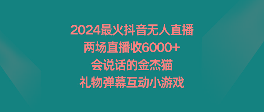 2024最火抖音无人直播，两场直播收6000+会说话的金杰猫 礼物弹幕互动小游戏-AI网创