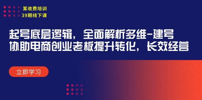 (9806期)某收费培训39期线下课：起号底层逻辑，全面解析多维 建号，协助电商创业…-AI网创