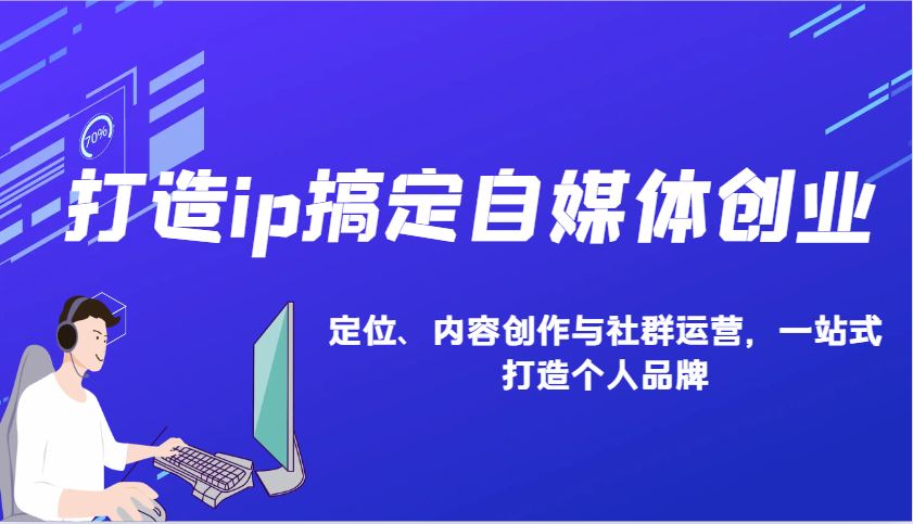打造ip搞定自媒体创业：IP定位、内容创作与社群运营，一站式打造个人品牌-AI网创