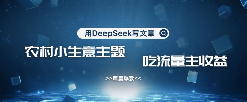 用DeepSeek写农村创业小项目，篇篇爆款，暴力引流，吃流量主收益变现-AI网创