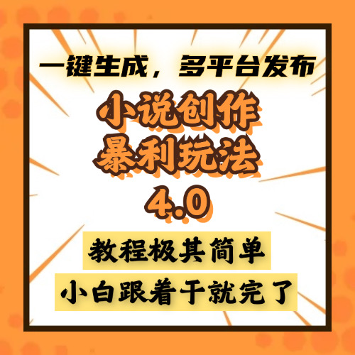 小说创作暴利玩法4.0，一键生成，多平台发布，课程极其简单，小白一学…-AI网创