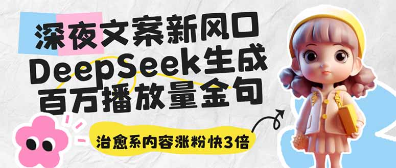 深夜文案新风口：DeepSeek生成百万播放量金句，治愈系内容涨粉快3倍-AI网创